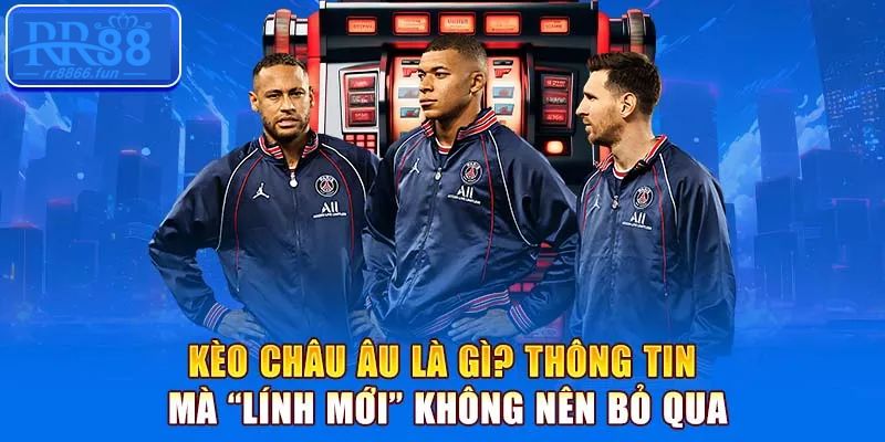 Đôi nét tổng quan về kèo châu Âu trong bóng đá